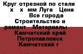 Круг отрезной по стали D230х2,5х22мм Луга › Цена ­ 55 - Все города Строительство и ремонт » Материалы   . Камчатский край,Петропавловск-Камчатский г.